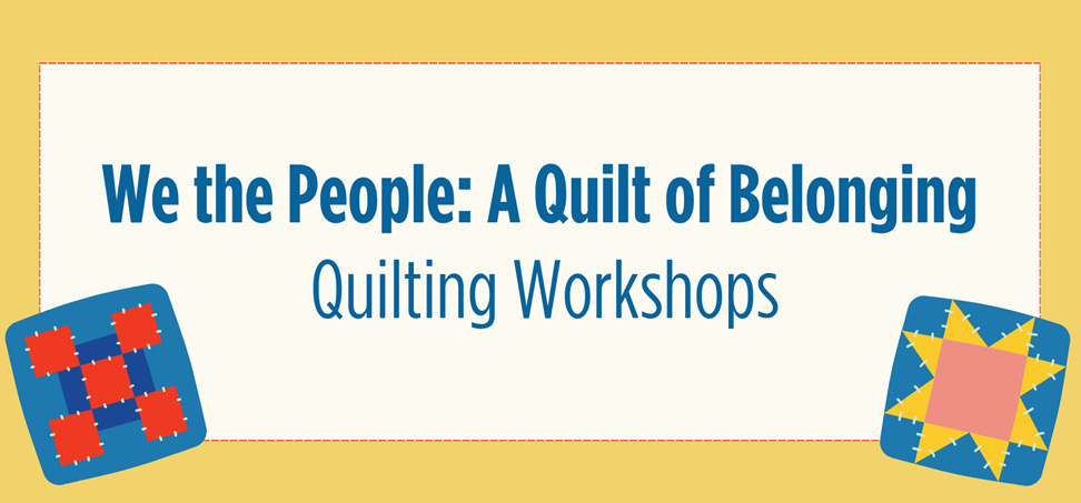Illustration reads: We the people: A quilt of belonging. Quilting workshops