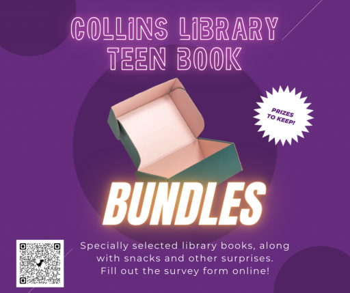 Collins Library Teen Book Bundles. Specially selected library books, along with snacks and other surprises. Fill out the survey form online!
