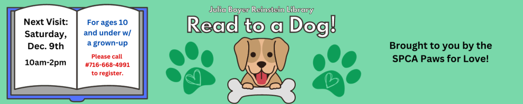  Children ages 10 and under can sign up to read to a therapy dog for up to 15 minutes. Brought to you by Paws for Love- A program of the SPCA Serving Erie County. Please call #716-668-4991 or visit the library for more information.