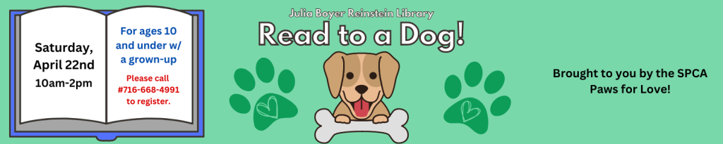 Kids ages 10 and under are invited to Read to a Dog, please call us at #716-668-4991 or stop by the circulation desk to register for the program! Date & Time: April 22nd, 10:00am to 2:00pm