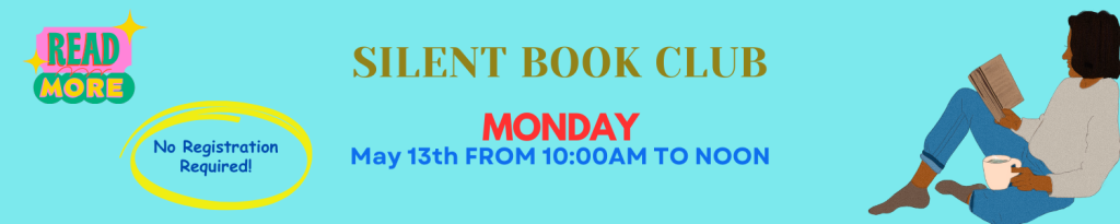 The Silent Book Club is meeting on Monday- May 13th from 10am to noon, No registration required! Just bring your own book!