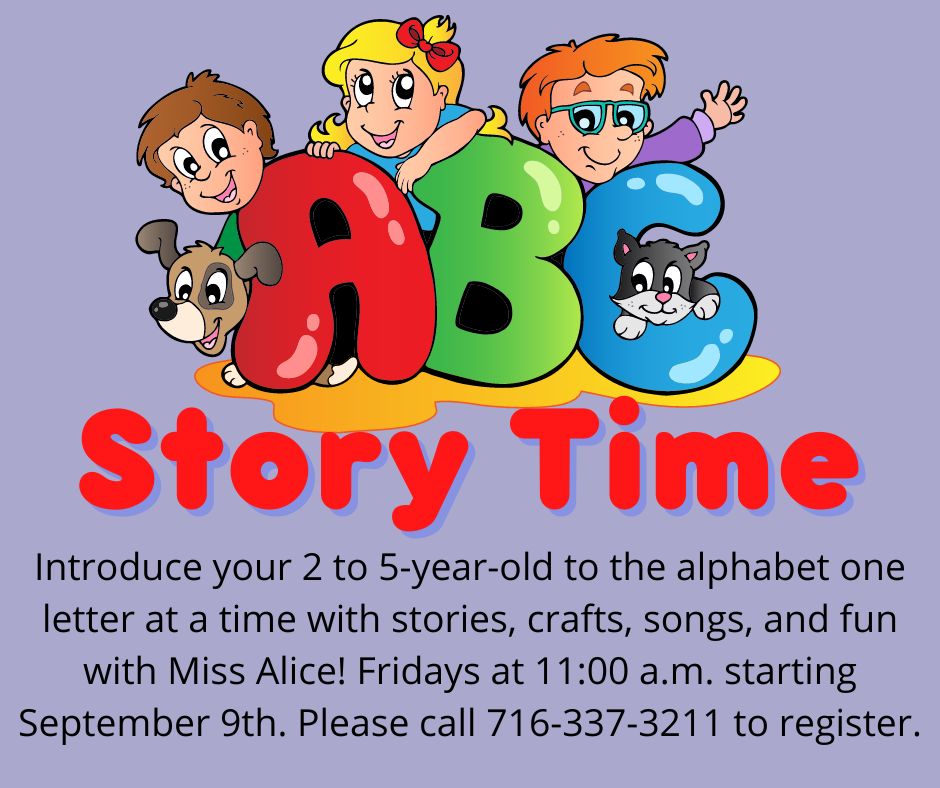 ABC Story Time for 2 to 5 year olds with Miss Alice; craft, fun, story, and more; please call 716-337-3211 to register; Fridays at 11 a.m. starting on September 9