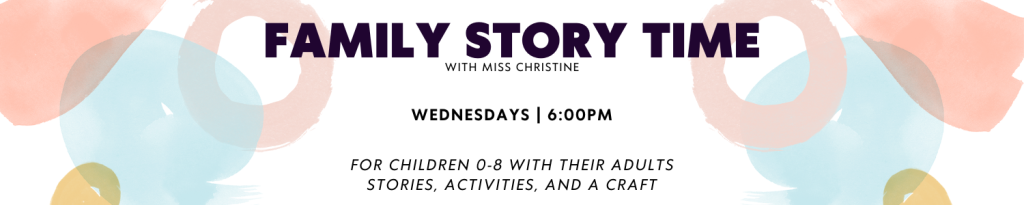 Family Story Time, with Miss Christine.  Wednesdays | 6:00pm. For children 0-8 with their adults stories, activities, and a craft